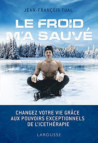 Le froid m'a sauvé : Changez votre vie grâce aux pouvoirs exceptionnels de l'icethérapie - Jean-François Tual (2019)
