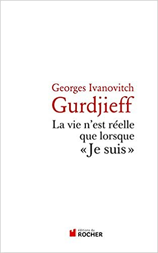 La vie n'est réelle que lorsque "Je suis"  - Georges-Ivanovitch Gurdjieff (2010)