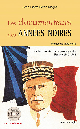 Les Documenteurs des années noires : Les documentaires de propagande, France 1940-1944 - Jean-Pierre Bertin-Maghit