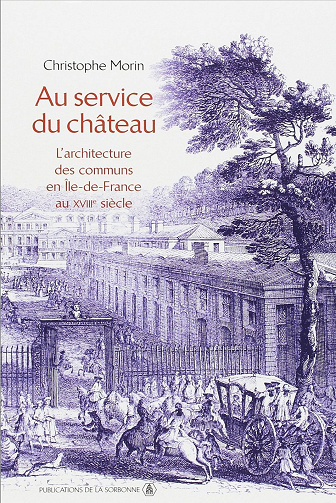 Christophe Morin - Au service du château: L'architecture des communs en Île-de-France au XVIIIe siècle