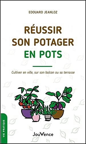 Réussir son potager en pots: Cultiver en ville, sur son balcon ou sa terrasse -  Edouard Jeanloz (2022)