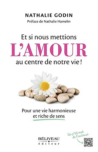Et si nous mettions l'amour au centre de notre vie!: Pour une vie harmonieuse et riche de sens - Nathalie Godin (2022)