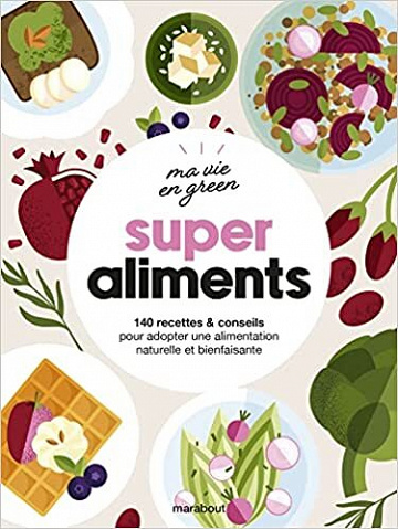 Super aliments : 140 recettes & conseils pour adopter une alimentation naturelle et bienfaisante - Collectif