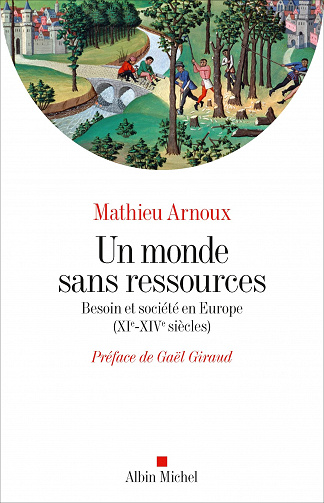 Un monde sans ressources: Besoin et société en Europe (XIè-XIVè siècles) - Mathieu Arnoux (2023)