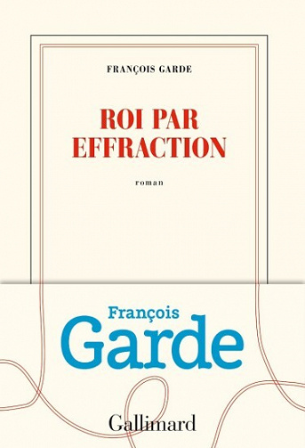 Roi par effraction - François Garde (2019)