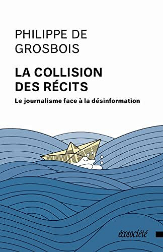 La collision des récits: Le journalisme face à la désinformation - Philippe de Grosbois (2022)