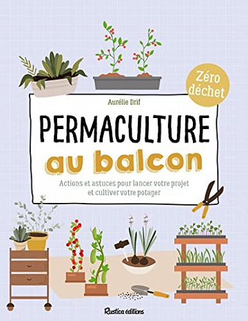 Permaculture au balcon: Actions et astuces pour lancer votre projet et cultiver votre potager - Aurélie Drif (2022)