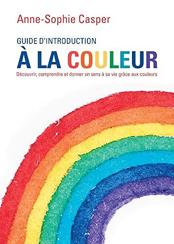 Guide d’introduction à la couleur: Découvrir, comprendre et donner un sens à sa vie grâce aux couleurs - Anne-Sophie Casper (2022)