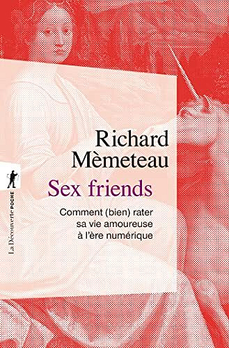 Sex friends : Comment (bien) rater sa vie amoureuse à l’ère numérique - Richard Mèmeteau (2022)