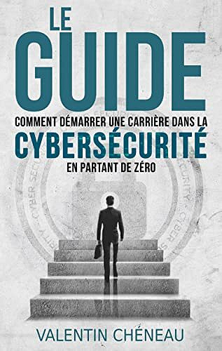 Valentin Chéneau - Le Guide : Comment démarrer une carrière dans la cybersécurité en partant de zéro (2022)