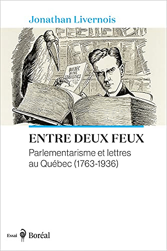 Entre deux feux: Parlementarisme et lettres au Québec (1763-1936) Jonathan Livernois (2021)