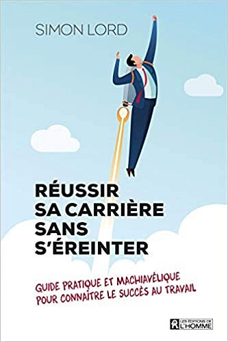 Réussir sa carrière sans s'éreinter - Guide pratique et machiavélique pour connaître le succès au travail -  Simon Lord (2020)
