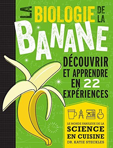 La biologie de la banane: Découvrir et apprendre en 22 expériences -  Katie Steckles (2022)