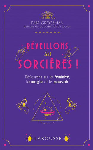 Réveillons les sorcières !: Réflexions sur la féminité, la magie et le pouvoir -  Pam Grossman
