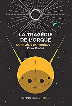 La Trilogie baryonique tome 1 : La tragédie de l'orque - Pierre Raufast (2023)