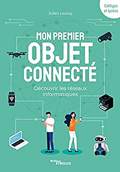 Mon premier objet connecté: Découvrir les réseaux informatiques - Julien Launay (2022)