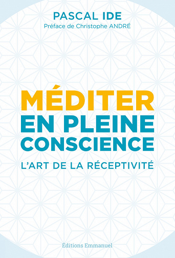 Méditer en pleine conscience : L'art de la réceptivité - Pascal Ide
