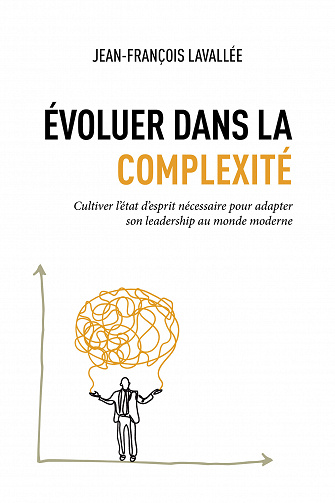 Évoluer dans la complexité : Cultiver l’état d’esprit nécessaire pour adapter son leadership au monde moderne - Jean-François Lavallée (2023)
