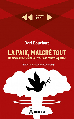 La Paix, malgré tout. Un siècle de réflexions et d'actions contre la guerre - Carl Bouchard (2023)