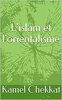 L'islam et l'orientalisme - Kamel Chekkat (2021)