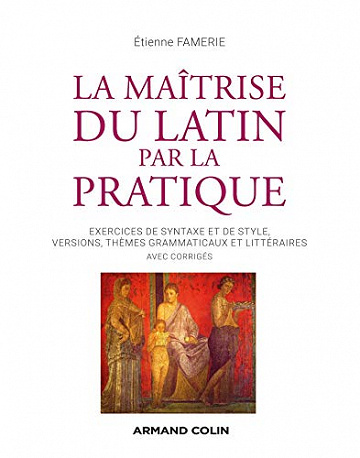 La maîtrise du latin par la pratique : Exercices, versions et thèmes avec corrigés -  Etienne Famerie