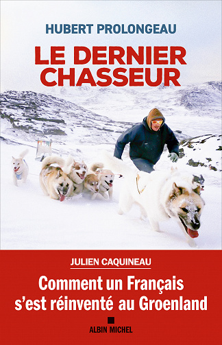 Le Dernier Chasseur : Comment un Français s'est réinventé au Groenland - Hubert Prolongeau (2023)