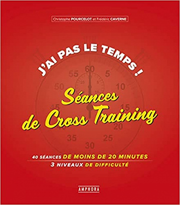 J'ai pas le temps ! Séances de cross-training: 40 séances de moins de 20 minutes 3 niveaux de difficulté - Christophe Pourcelot (2019)