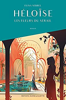 Héloïse, tome 1. Les fleurs du sérail: Les fleurs du sérail -  Elisa Sebbel (2023)