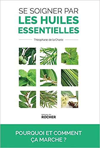Se soigner par les huiles essentielles: Pourquoi et comment ça marche ? - La Compagnie des Sens, Théophane de La Charie (2019)