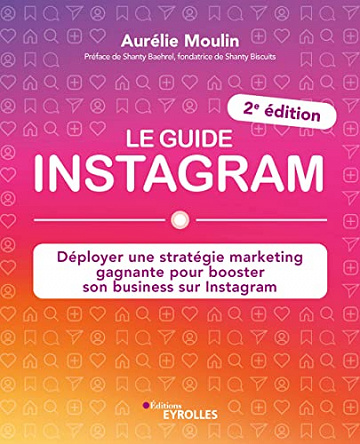 Le guide instagram: Déployer une stratégie marketing gagnante pour booster son business sur instagram (2e édition)  Aurélie Moulin (2022)