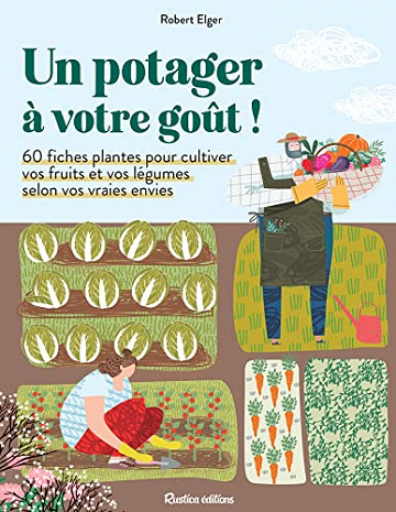 Un potager à votre goût !: 60 fiches plantes pour cultiver vos fruits et vos légumes selon vos vraies envies -  Robert Elger (2023)