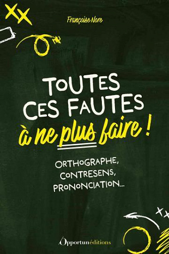 Toutes ces fautes à ne plus faire !: Orthographe, contresens, prononciation... - Françoise Nore (2023)