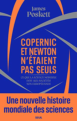 Copernic et Newton n'étaient pas seuls: Ce que la science moderne doit aux sociétés non européennes -  James Poskett (2022)