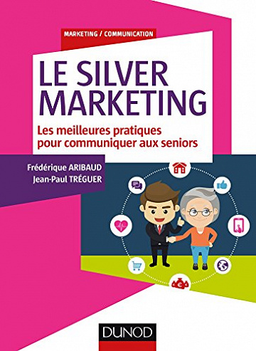 Le Silver Marketing : Les meilleures pratiques pour communiquer aux seniors - Frédérique Aribaud & Jean-Paul Tréguer (2016)