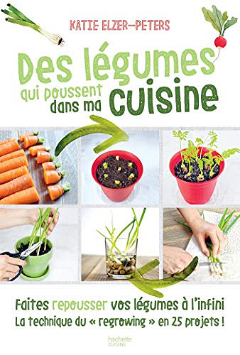 Des légumes qui poussent dans ma cuisine : Faites repousser vos légumes à l'infini la technique du "regrowing" en 25 projets -  Collectif