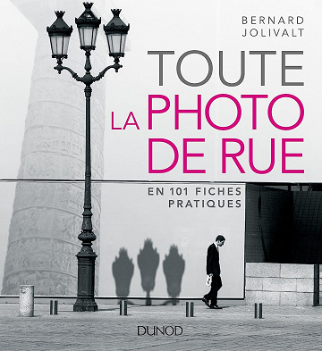 Toute la photo de rue - en 101 fiches pratiques - Bernard Jolivalt (2018)