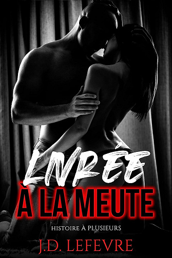 J.D. Lefevre - Livrée à la Meute: (Orgie, Sexe Libertin, à Plusieurs) (2023)