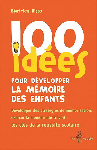 100 idées pour développer la mémoire des enfants : Exercer la mémoirede travail : une clé de la réussite scolaire - Béatrice Risso