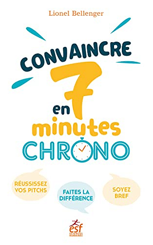 Convaincre en 7 minutes chrono !: Réussissez vos pitchs. Faites la différence. Soyez bref -  Lionel BELLENGER (2023)