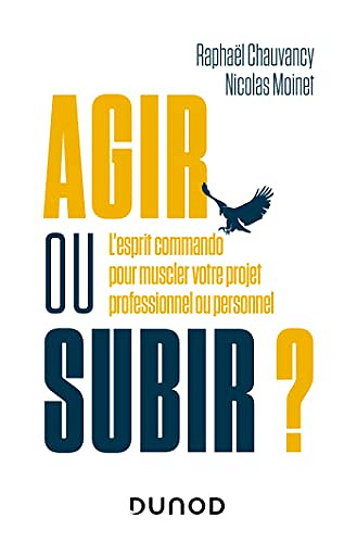 Agir ou subir ? : L'esprit commando pour muscler votre projet professionnel ou personnel -  Raphaël Chauvancy (2022)