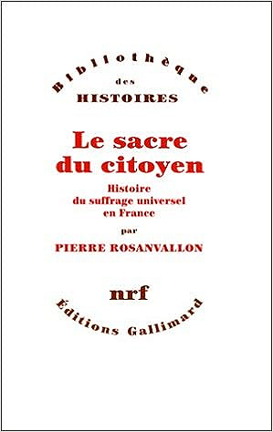 Le sacre du citoyen: Histoire du suffrage universel en France - Pierre Rosanvallon