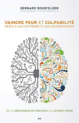Vaincre peur et culpabilité grâce à l’autohypnose et aux neurosciences - Bernard Sensfelder (2020)