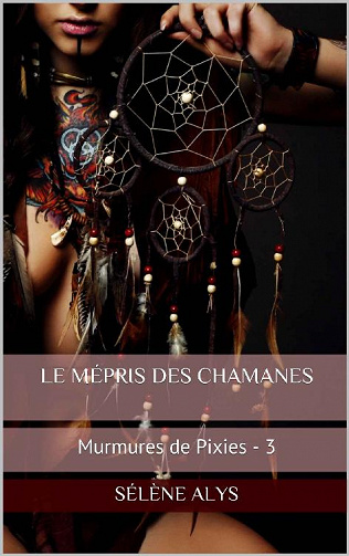 Sélène Alys - Murmures de pixies, tome 3: Le mépris des Chamanes