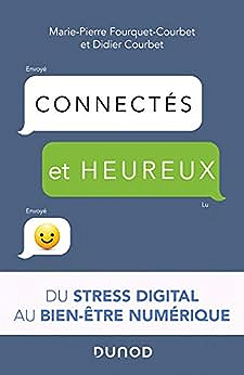 Connectés et heureux ! du stress digital au bien-être numérique: Du stress digital au bien-être numérique - Marie-Pierre Fourquet-Courbet (2020)