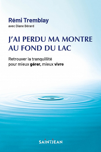 J'ai perdu ma montre au fond du lac : Retrouver la tranquillité pour mieux gérer, mieux vivre. 3e édition -  Rémi Tremblay (2023)