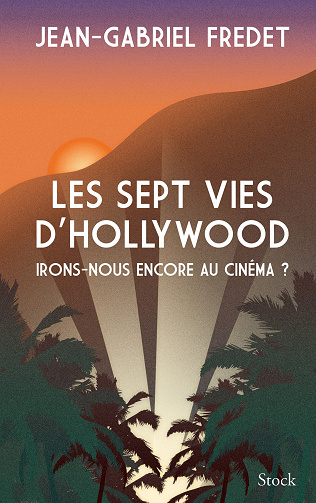 Les sept vies d'Hollywood : irons-nous encore au cinéma ? - Jean-Gabriel Fredet (2023)