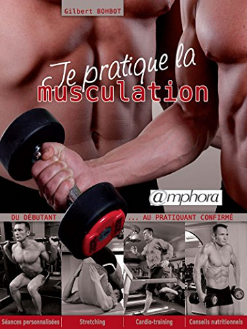 Je pratique la musculation: Du débutant au pratiquant confirmé - Gilbert Bohbot (2010)