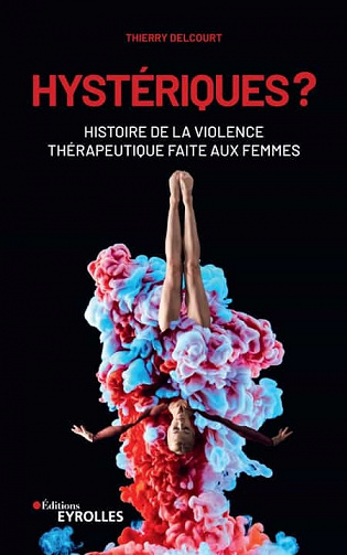 Hystériques ? Histoire de la violence thérapeutique faite aux femmes - Thierry Delcourt (2021)