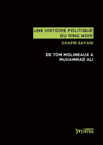 Une histoire politique du ring noir : De Tom Molineaux à Muhammad Ali - Chafik Sayari (2021)