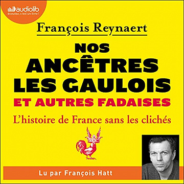Nos ancêtres les Gaulois et autres fadaises: L'Histoire de France sans les clichés - François Reynaert (2021)